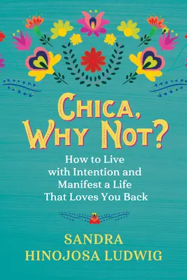 Chica, warum nicht? Wie man mit Absicht lebt und ein Leben manifestiert, das einen zurückliebt - Chica, Why Not?: How to Live with Intention and Manifest a Life That Loves You Back