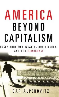 Amerika jenseits des Kapitalismus: Die Rückgewinnung unseres Reichtums, unserer Freiheit und unserer Demokratie - America Beyond Capitalism: Reclaiming Our Wealth, Our Liberty, and Our Democracy