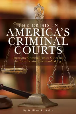 Die Krise in Amerikas Strafgerichten: Verbesserung der Ergebnisse der Strafjustiz durch Änderung der Entscheidungsfindung - The Crisis in America's Criminal Courts: Improving Criminal Justice Outcomes by Transforming Decision-Making