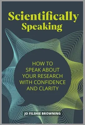 Wissenschaftliches Sprechen: Wie Sie mit Selbstvertrauen und Klarheit über Ihre Forschung sprechen - Scientifically Speaking: How to Speak about Your Research with Confidence and Clarity