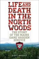 Leben und Tod in den nördlichen Wäldern: Die Geschichte des Maine Game Warden Service - Life and Death in the North Woods: The Story of the Maine Game Warden Service