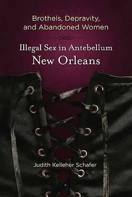 Bordelle, Verderbtheit und verlassene Frauen: Illegaler Sex im New Orleans der Vorkriegszeit - Brothels, Depravity, and Abandoned Women: Illegal Sex in Antebellum New Orleans
