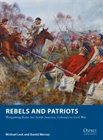 Rebellen und Patrioten: Wargaming-Regeln für Nordamerika: Kolonien bis Bürgerkrieg - Rebels and Patriots: Wargaming Rules for North America: Colonies to Civil War