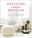 Stricken ohne Nadeln: Eine stilvolle Einführung in das Finger- und Armstricken - Knitting Without Needles: A Stylish Introduction to Finger and Arm Knitting