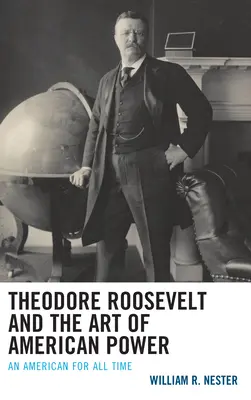 Theodore Roosevelt und die Kunst der amerikanischen Macht: Ein Amerikaner für alle Zeiten - Theodore Roosevelt and the Art of American Power: An American for All Time