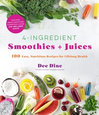 4-Zutaten-Smoothies und -Säfte: 100 einfache, nahrhafte Rezepte für lebenslange Gesundheit - 4-Ingredient Smoothies + Juices: 100 Easy, Nutritious Recipes for Lifelong Health