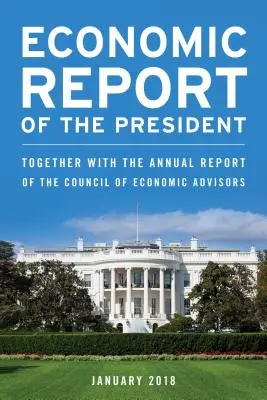 Wirtschaftsbericht des Präsidenten, Februar 2018: Zusammen mit dem Jahresbericht des Council of Economic Advisors - Economic Report of the President, February 2018: Together with the Annual Report of the Council of Economic Advisors