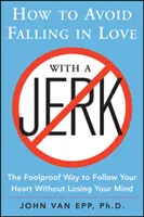 Wie man vermeidet, sich in einen Idioten zu verlieben: Der narrensichere Weg, seinem Herzen zu folgen, ohne den Verstand zu verlieren - How to Avoid Falling in Love with a Jerk: The Foolproof Way to Follow Your Heart Without Losing Your Mind