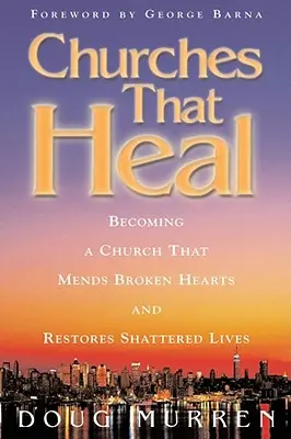 Kirchen, die heilen: Eine Kirche werden, die gebrochene Herzen heilt und zerrüttete Leben wiederherstellt - Churches That Heal: Becoming a Chruch That Mends Broken Hearts and Restores Shattered Lives