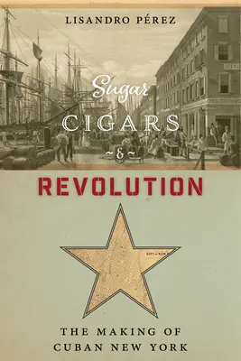 Zucker, Zigarren und Revolution: Die Entstehung des kubanischen New York - Sugar, Cigars, and Revolution: The Making of Cuban New York