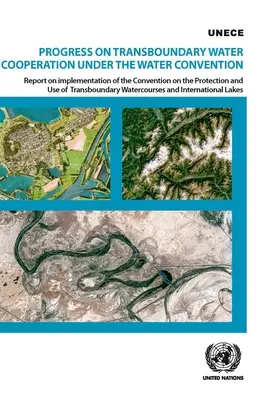 Fortschritte bei der grenzüberschreitenden Wasserkooperation im Rahmen des Wasserübereinkommens: Bericht über die Umsetzung des Übereinkommens über den Schutz und die Nutzung der grenzüberschreitenden - Progress on Transboundary Water Cooperation Under the Water Convention: Report on Implementation of the Convention on the Protection and Use of Transb