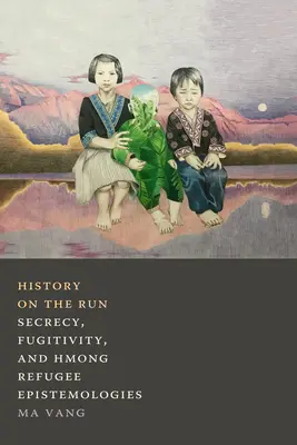Geschichte auf der Flucht: Geheimhaltung, Flüchtigkeit und die Epistemologien der Hmong-Flüchtlinge - History on the Run: Secrecy, Fugitivity, and Hmong Refugee Epistemologies