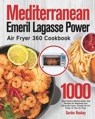 Mediterranes Emeril Lagasse Power Air Fryer 360 Kochbuch: 1000-Tage-Rezepte für eine gesunde mediterrane Ernährung für Anfänger und Fortgeschrittene. Entfesseln Sie alle t - Mediterranean Emeril Lagasse Power Air Fryer 360 Cookbook: 1000-Day Healthy Mediterranean Diet Recipes for Beginners and Advanced Users. Unleash All t