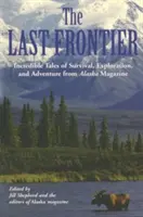 Last Frontier: Unglaubliche Geschichten über Überleben, Erforschung und Abenteuer aus dem Alaska Magazin - Last Frontier: Incredible Tales of Survival, Exploration, and Adventure from Alaska Magazine