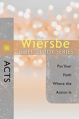 Die Wiersbe-Bibelstudienreihe: Apostelgeschichte: Setze deinen Glauben dorthin, wo die Action ist - The Wiersbe Bible Study Series: Acts: Put Your Faith Where the Action Is