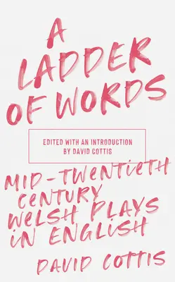 Eine Leiter aus Wörtern: Walisische Theaterstücke aus der Mitte des zwanzigsten Jahrhunderts in englischer Sprache - A Ladder of Words: Mid-Twentieth-Century Welsh Plays in English