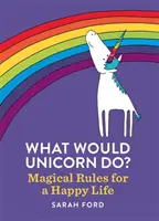 Was würde ein Einhorn tun? Magische Regeln für ein glückliches Leben - What Would Unicorn Do?: Magical Rules for a Happy Life