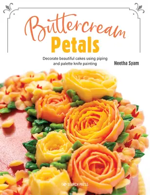 Blütenblätter aus Buttercreme: Lebendige Blumen für atemberaubende Torten mit Paspeln und Palettenmesser-Malerei - Buttercream Petals: Vibrant Flowers for Stunning Cakes Using Piping and Palette-Knife Painting