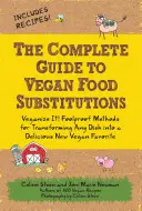 Der komplette Leitfaden für vegane Lebensmittelersatzprodukte: Veganize It! Narrensichere Methoden zur Verwandlung jedes Gerichts in ein köstliches neues veganes Lieblingsgericht - The Complete Guide to Vegan Food Substitutions: Veganize It! Foolproof Methods for Transforming Any Dish Into a Delicious New Vegan Favorite