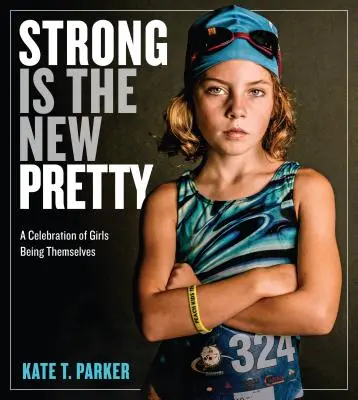 Stark ist das neue hübsch: Ein Fest für Mädchen, die sie selbst sind - Strong Is the New Pretty: A Celebration of Girls Being Themselves