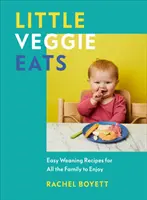 Little Veggie Eats - Einfache Entwöhnungsrezepte für die ganze Familie zum Genießen - Little Veggie Eats - Easy Weaning Recipes for All the Family to Enjoy