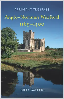 Arrogante Übertretung: Das anglo-normannische Wexford 1169-1400 - Arrogant Trespass: Anglo - Norman Wexford 1169-1400
