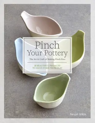 Kneifen Sie Ihre Töpferwaren: Die Kunst und das Handwerk des Töpferns - 35 schöne Projekte zum Selbstgestalten aus Ton - Pinch Your Pottery: The Art & Craft of Making Pinch Pots - 35 Beautiful Projects to Hand-Form from Clay