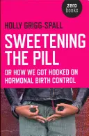 Die Pille versüßen: Wie wir von hormoneller Geburtenkontrolle süchtig wurden - Sweetening the Pill: Or How We Got Hooked on Hormonal Birth Control