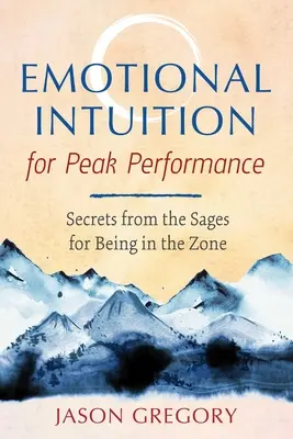 Emotionale Intuition für Spitzenleistungen: Geheimnisse der Weisen, um in der Zone zu sein - Emotional Intuition for Peak Performance: Secrets from the Sages for Being in the Zone