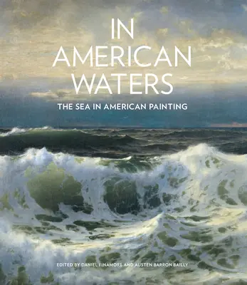 In amerikanischen Gewässern: Das Meer in der amerikanischen Malerei - In American Waters: The Sea in American Painting