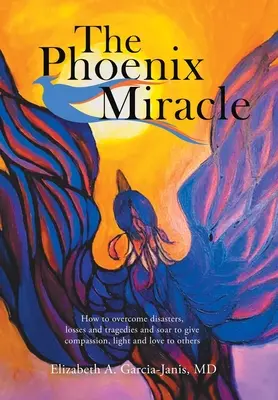 Das Phoenix-Wunder: Wie man Katastrophen, Verluste und Tragödien überwindet und sich erhebt, um anderen Mitgefühl, Licht und Liebe zu schenken - The Phoenix Miracle: How to Overcome Disasters, Losses and Tragedies and Soar to Give Compassion, Light and Love to Others