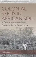 Koloniale Saat in afrikanischem Boden: Eine kritische Geschichte des Waldschutzes in Sierra Leone - Colonial Seeds in African Soil: A Critical History of Forest Conservation in Sierra Leone