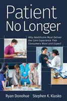 Der Patient ist nicht mehr: Warum das Gesundheitswesen das Pflegeerlebnis bieten muss, das die Verbraucher wünschen und erwarten - Patient No Longer: Why Healthcare Must Deliver the Care Experience That Consumers Want and Expect