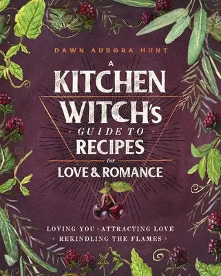 Der Küchenhexen-Leitfaden mit Rezepten für Liebe und Romantik: Dich lieben * Liebe anziehen * Die Flamme neu entfachen - A Kitchen Witch's Guide to Recipes for Love & Romance: Loving You * Attracting Love * Rekindling the Flames