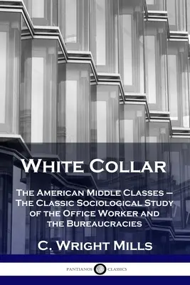 White Collar: Die amerikanischen Mittelschichten - Die klassische soziologische Studie über den Büroangestellten und die Bürokratie - White Collar: The American Middle Classes - The Classic Sociological Study of the Office Worker and the Bureaucracies