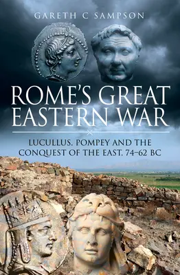 Roms großer Ostkrieg: Lukullus, Pompejus und die Eroberung des Ostens, 74-62 v. Chr. - Rome's Great Eastern War: Lucullus, Pompey and the Conquest of the East, 74-62 BC