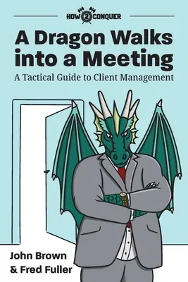 Ein Drache kommt in eine Besprechung: Ein taktischer Leitfaden für das Kundenmanagement - A Dragon Walks into a Meeting: A Tactical Guide to Client Management