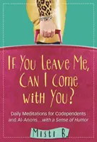 Wenn du mich verlässt, kann ich mit dir kommen? Tägliche Meditationen für Co-Abhängige und Al-Anons . . mit einem Sinn für Humor - If You Leave Me, Can I Come with You?: Daily Meditations for Codependents and Al-Anons . . . with a Sense of Humor