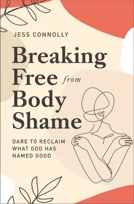 Sich von der Körperscham befreien: Wage es, zurückzufordern, was Gott als gut bezeichnet hat - Breaking Free from Body Shame: Dare to Reclaim What God Has Named Good