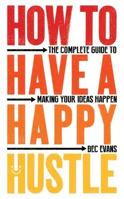 Wie man ein glückliches Leben führt: Der vollständige Leitfaden zur Verwirklichung Ihrer Ideen - How to Have a Happy Hustle: The Complete Guide to Making Your Ideas Happen