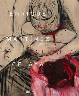 Enrique Martnez Celaya & Kthe Kollwitz: Von den ersten und den letzten Dingen - Enrique Martnez Celaya & Kthe Kollwitz: From the First and the Last Things