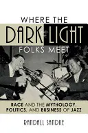 Wo die dunklen und die hellen Leute sich treffen: Ethnie und die Mythologie, die Politik und das Geschäft des Jazz - Where the Dark and the Light Folks Meet: Race and the Mythology, Politics, and Business of Jazz