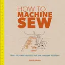 Wie man mit der Maschine näht: Techniken und Projekte für den absoluten Anfänger - How to Machine Sew: Techniques and Projects for the Complete Beginner