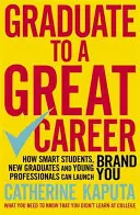 Mit dem Abschluss zur großen Karriere: Wie clevere Studenten, neue Absolventen und junge Berufstätige ihre Marke starten können - Graduate to a Great Career: How Smart Students, New Graduates and Young Professionals Can Launch Brand You