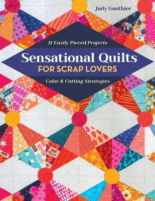 Sensationelle Quilts für Scrap-Liebhaber: 11 leicht zu nähende Projekte; Farb- und Schneidestrategien - Sensational Quilts for Scrap Lovers: 11 Easily Pieced Projects; Color & Cutting Strategies