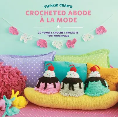 Twinkie Chan's Crocheted Abode a la Mode: 20 leckere Häkelprojekte für Ihr Zuhause - Twinkie Chan's Crocheted Abode a la Mode: 20 Yummy Crochet Projects for Your Home