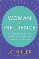 Die einflussreiche Frau: 9 Schritte, um Ihre Marke aufzubauen, Ihr Vermächtnis zu etablieren und zu gedeihen - Woman of Influence: 9 Steps to Build Your Brand, Establish Your Legacy, and Thrive