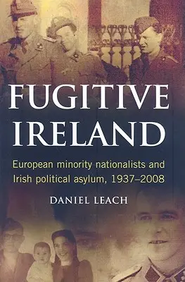 Irland auf der Flucht: Europäische Minderheitennationalisten und irisches politisches Asyl, 1937-2008 - Fugitive Ireland: European Minority Nationalists and Irish Political Asylum, 1937-2008
