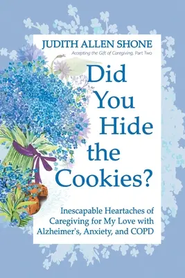 Hast du die Kekse versteckt? Der unausweichliche Herzschmerz der Pflege meines Liebsten mit Alzheimer, Angstzuständen und COPD - Did You Hide the Cookies?: Inescapable Heartaches of Caregiving for My Love with Alzheimer's, Anxiety, and COPD