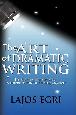 Die Kunst des dramatischen Schreibens: Ihre Grundlage in der kreativen Interpretation menschlicher Motive - The Art Of Dramatic Writing: Its Basis In The Creative Interpretation Of Human Motives